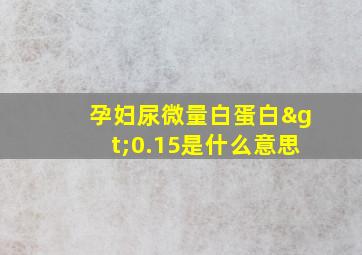 孕妇尿微量白蛋白>0.15是什么意思